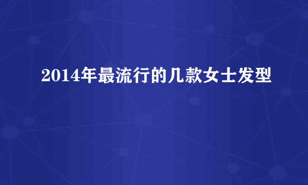 2014年最流行的几款女士发型