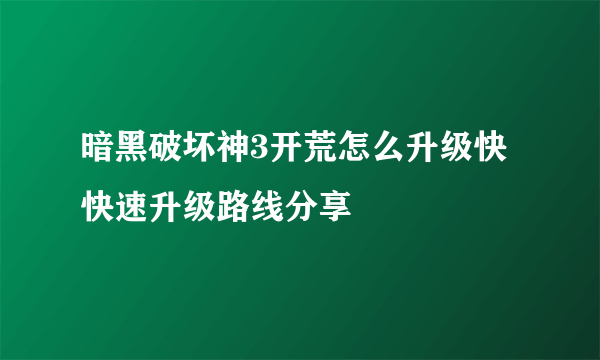 暗黑破坏神3开荒怎么升级快 快速升级路线分享