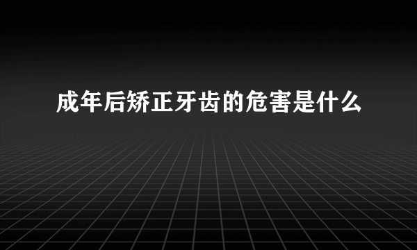 成年后矫正牙齿的危害是什么