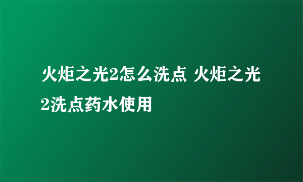 火炬之光2怎么洗点 火炬之光2洗点药水使用