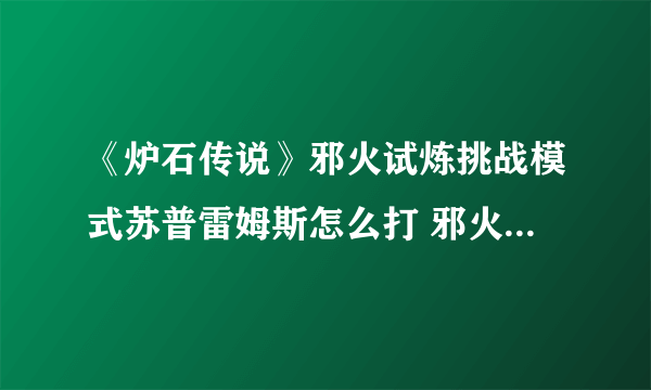 《炉石传说》邪火试炼挑战模式苏普雷姆斯怎么打 邪火试炼挑战模式苏普雷姆斯攻略