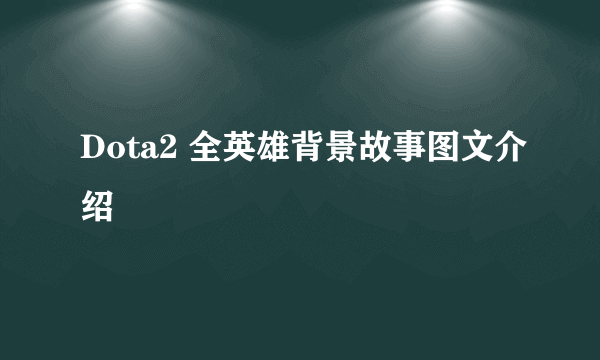 Dota2 全英雄背景故事图文介绍