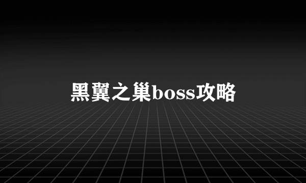 黑翼之巢boss攻略