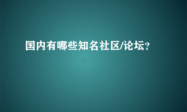 国内有哪些知名社区/论坛？