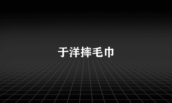 于洋摔毛巾