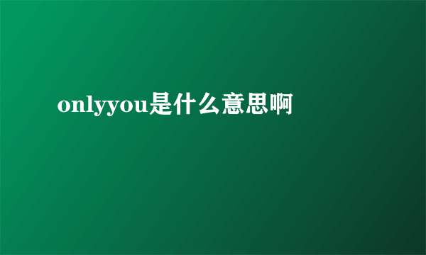 onlyyou是什么意思啊