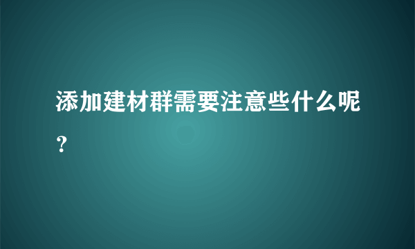 添加建材群需要注意些什么呢？