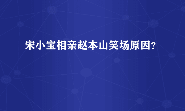 宋小宝相亲赵本山笑场原因？