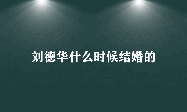 刘德华什么时候结婚的