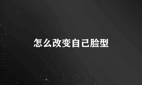 怎么改变自己脸型