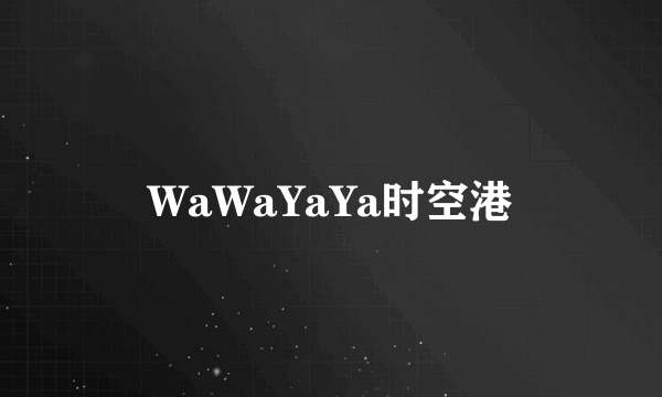 WaWaYaYa时空港