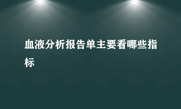 血液分析报告单主要看哪些指标