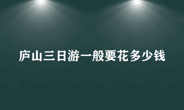 庐山三日游一般要花多少钱