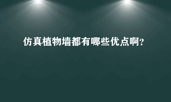 仿真植物墙都有哪些优点啊？