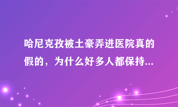 哈尼克孜被土豪弄进医院真的假的，为什么好多人都保持默认？求解答