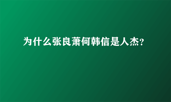 为什么张良萧何韩信是人杰？