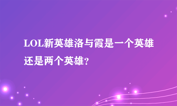 LOL新英雄洛与霞是一个英雄还是两个英雄？