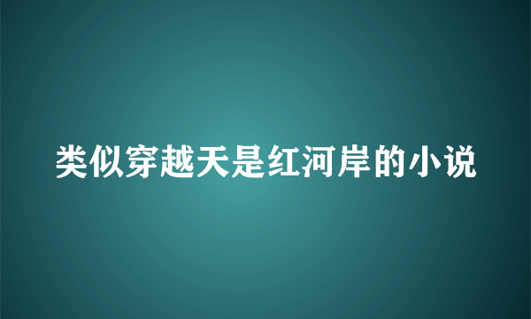 类似穿越天是红河岸的小说