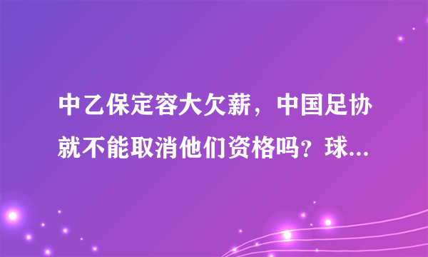 中乙保定容大欠薪，中国足协就不能取消他们资格吗？球员为什么签字？