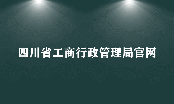 四川省工商行政管理局官网