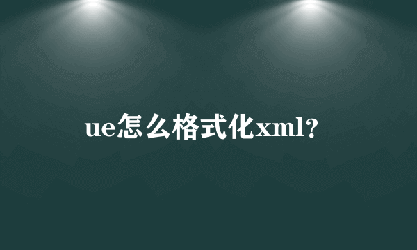 ue怎么格式化xml？