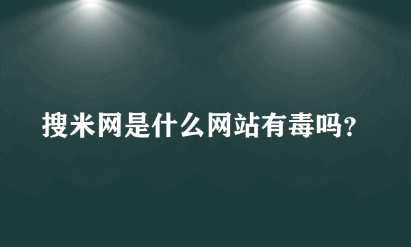 搜米网是什么网站有毒吗？