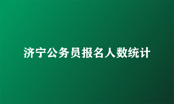 济宁公务员报名人数统计