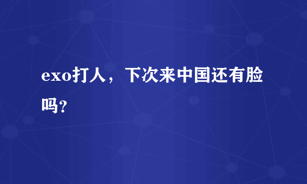 exo打人，下次来中国还有脸吗？