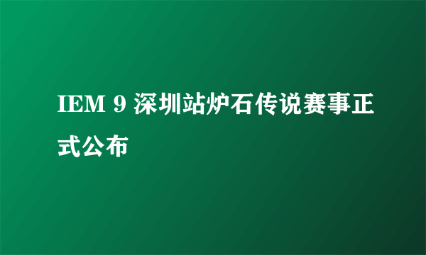 IEM 9 深圳站炉石传说赛事正式公布