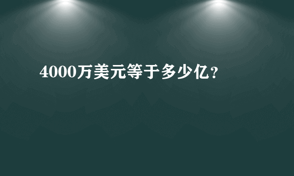 4000万美元等于多少亿？