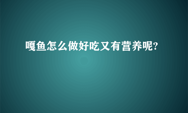 嘎鱼怎么做好吃又有营养呢?