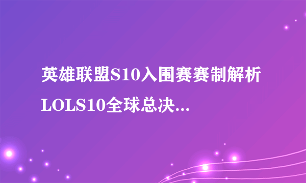 英雄联盟S10入围赛赛制解析 LOLS10全球总决赛入围赛机制详解