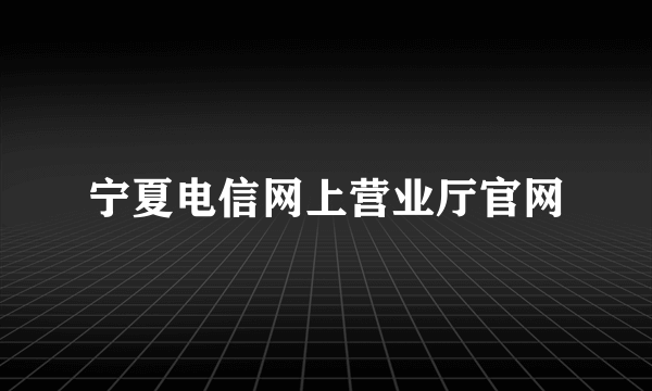 宁夏电信网上营业厅官网