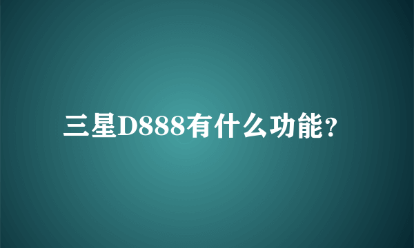 三星D888有什么功能？