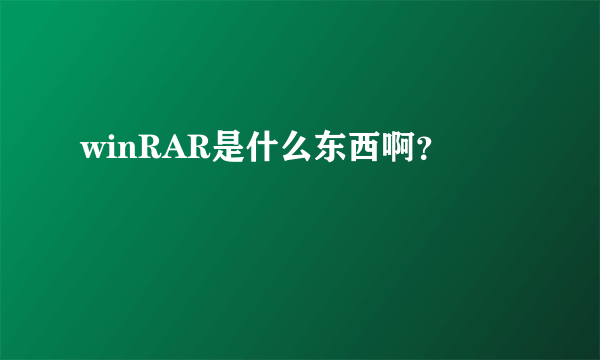 winRAR是什么东西啊？