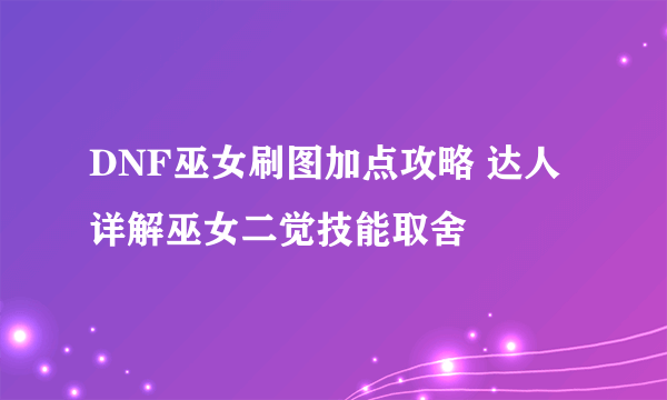 DNF巫女刷图加点攻略 达人详解巫女二觉技能取舍