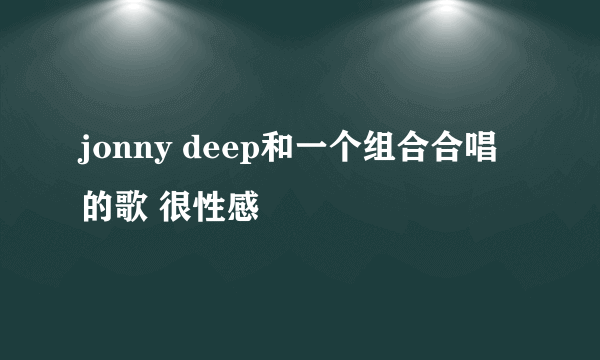 jonny deep和一个组合合唱的歌 很性感