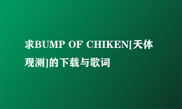 求BUMP OF CHIKEN[天体观测]的下载与歌词