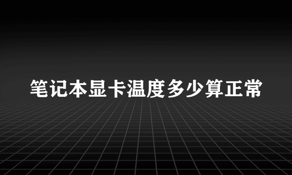 笔记本显卡温度多少算正常