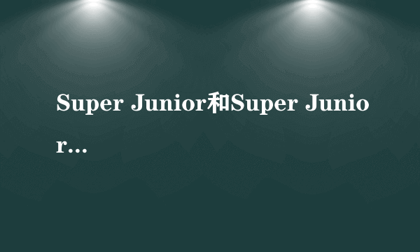 Super Junior和Super Junior M有什么区别啊？