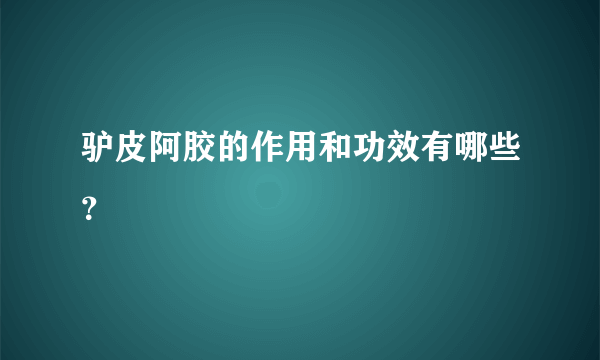 驴皮阿胶的作用和功效有哪些？