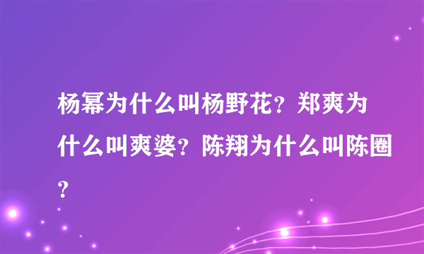 杨幂为什么叫杨野花？郑爽为什么叫爽婆？陈翔为什么叫陈圈？