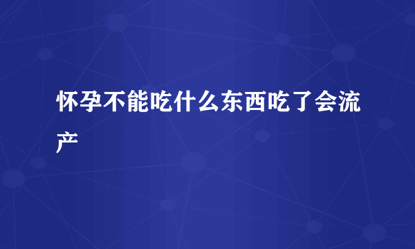 怀孕不能吃什么东西吃了会流产