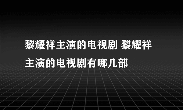 黎耀祥主演的电视剧 黎耀祥主演的电视剧有哪几部