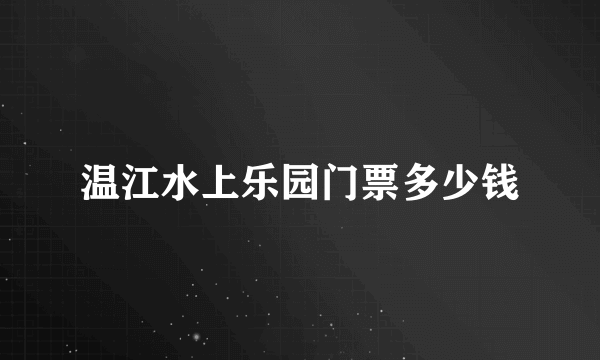 温江水上乐园门票多少钱