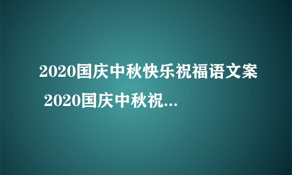 2020国庆中秋快乐祝福语文案 2020国庆中秋祝福语大全简短