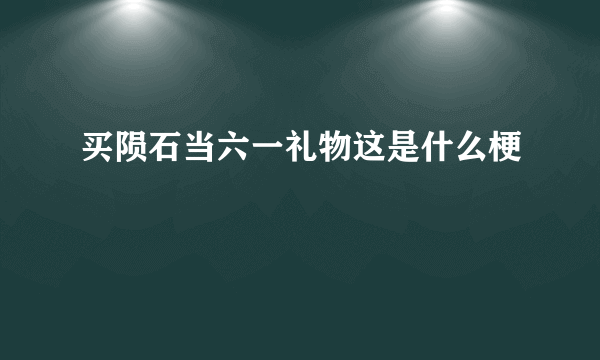 买陨石当六一礼物这是什么梗