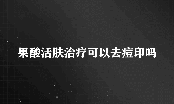 果酸活肤治疗可以去痘印吗