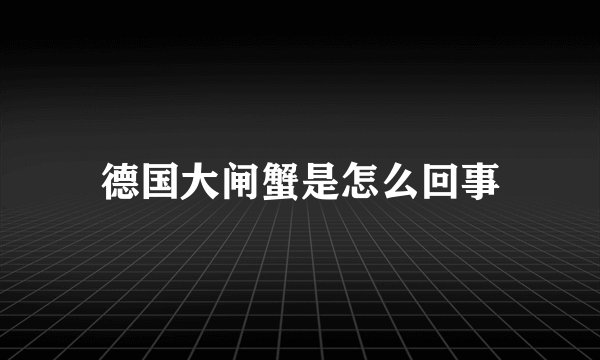 德国大闸蟹是怎么回事