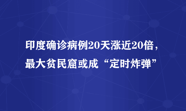 印度确诊病例20天涨近20倍，最大贫民窟或成“定时炸弹”